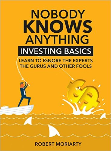 Nobody Knows Anything: Investing Basics Learn to Ignore the Experts, the Gurus and other Fools